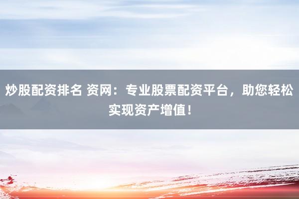 炒股配资排名 资网：专业股票配资平台，助您轻松实现资产增值！