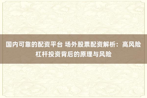 国内可靠的配资平台 场外股票配资解析：高风险杠杆投资背后的原理与风险