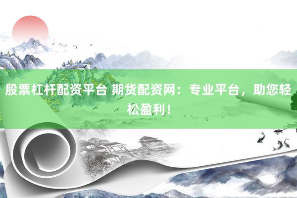 股票杠杆配资平台 期货配资网：专业平台，助您轻松盈利！