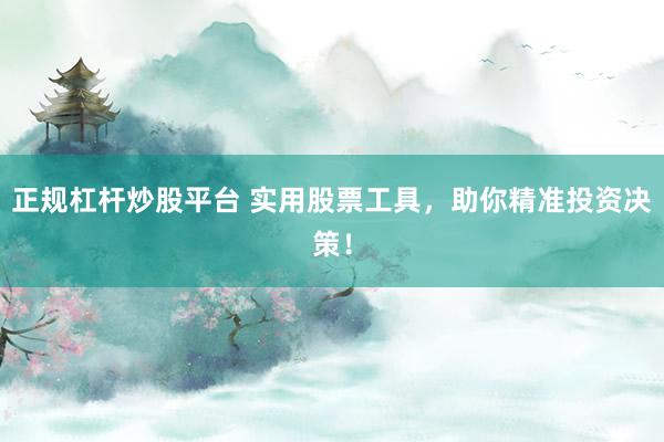 正规杠杆炒股平台 实用股票工具，助你精准投资决策！