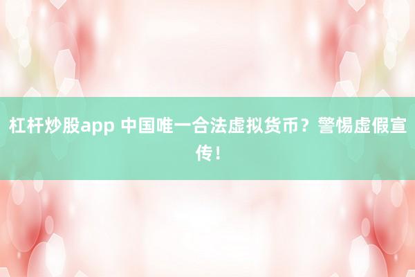 杠杆炒股app 中国唯一合法虚拟货币？警惕虚假宣传！