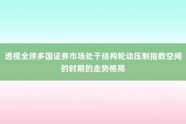 透视全球多国证券市场处于结构轮动压制指数空间的时期的走势格局