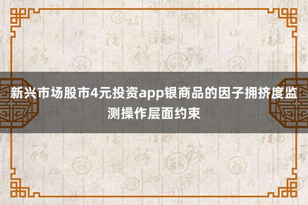 新兴市场股市4元投资app银商品的因子拥挤度监测操作层面约束